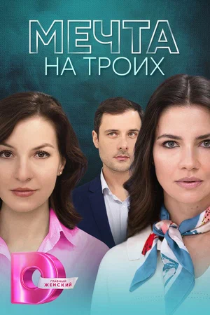 Мечта на троих (сериал 2024)