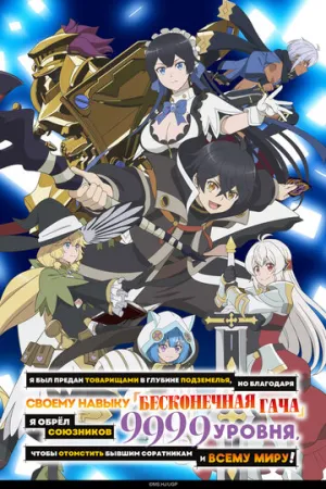 Я был предан товарищами в глубине подземелья, но благодаря своему навыку «Бесконечная гача» я обрёл союзников 9999 уровня, чтобы отомстить бывшим соратникам и всему миру! (сериал 2025)